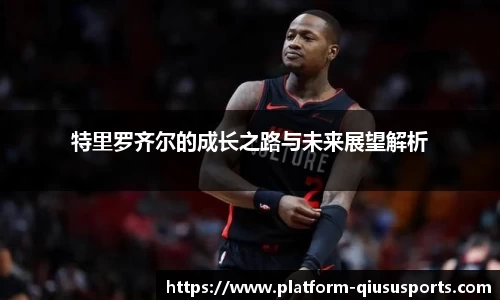 特里罗齐尔的成长之路与未来展望解析